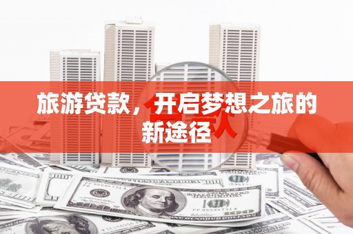 茂县旅游贷款，开启梦想之旅的新途径
