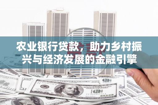 茂县农业银行贷款，助力乡村振兴与经济发展的金融引擎