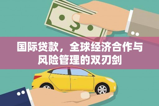 茂县国际贷款，全球经济合作与风险管理的双刃剑