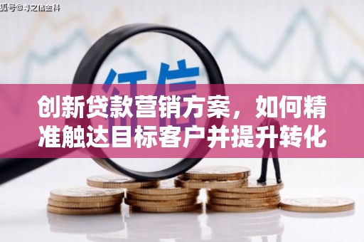 茂县创新贷款营销方案，如何精准触达目标客户并提升转化率