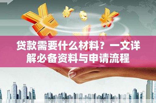 茂县贷款需要什么材料？一文详解必备资料与申请流程