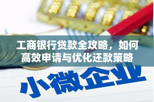 茂县工商银行贷款全攻略，如何高效申请与优化还款策略