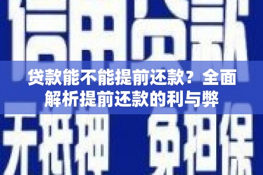 茂县贷款能不能提前还款？全面解析提前还款的利与弊