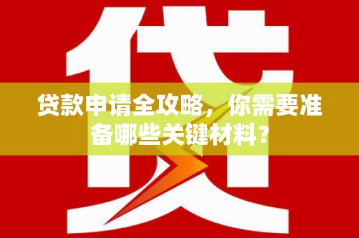 茂县贷款申请全攻略，你需要准备哪些关键材料？