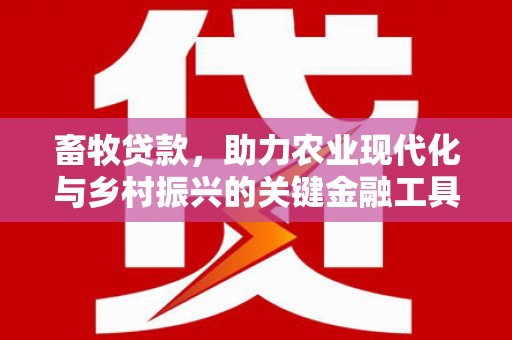 茂县畜牧贷款，助力农业现代化与乡村振兴的关键金融工具