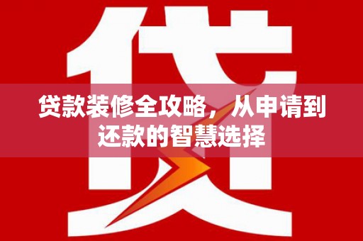 茂县贷款装修全攻略，从申请到还款的智慧选择