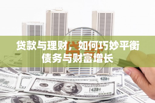 茂县贷款与理财，如何巧妙平衡债务与财富增长