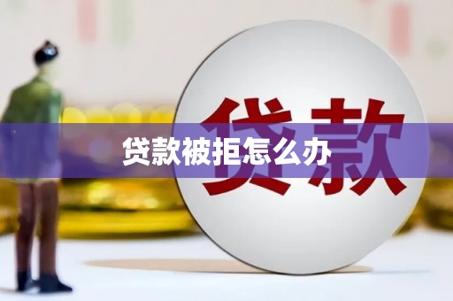 茂县贷款被拒怎么办
