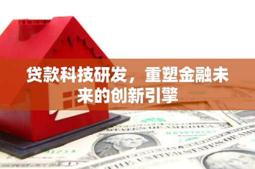 茂县贷款科技研发，重塑金融未来的创新引擎