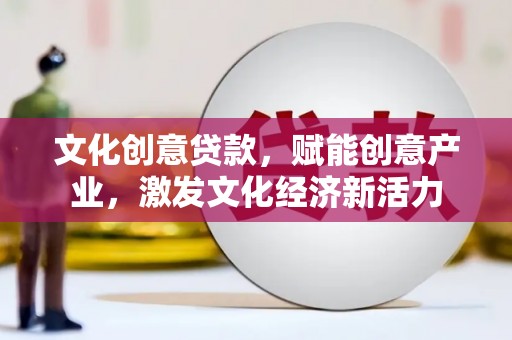 茂县文化创意贷款，赋能创意产业，激发文化经济新活力