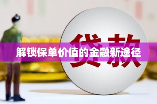 茂县解锁保单价值的金融新途径
