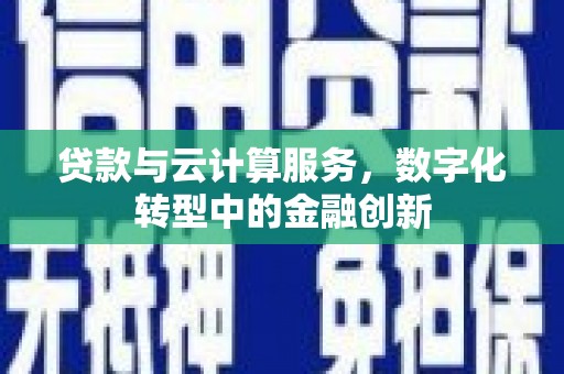 茂县贷款与云计算服务，数字化转型中的金融创新
