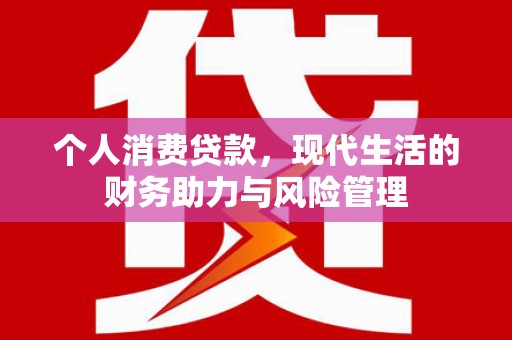 茂县个人消费贷款，现代生活的财务助力与风险管理
