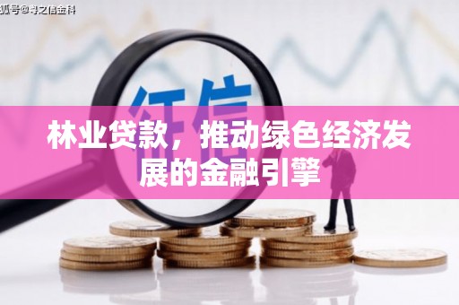 茂县林业贷款，推动绿色经济发展的金融引擎