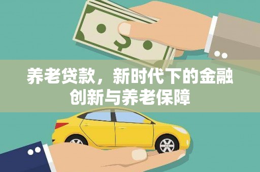 茂县养老贷款，新时代下的金融创新与养老保障