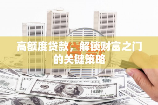 茂县高额度贷款，解锁财富之门的关键策略