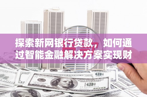 茂县探索新网银行贷款，如何通过智能金融解决方案实现财富增长