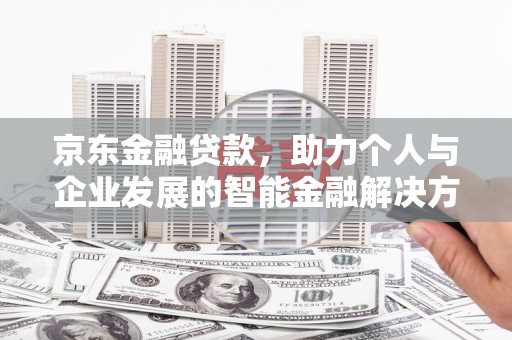 茂县京东金融贷款，助力个人与企业发展的智能金融解决方案