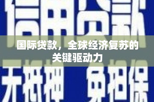茂县国际贷款，全球经济复苏的关键驱动力