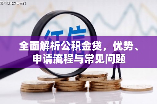 茂县全面解析公积金贷，优势、申请流程与常见问题