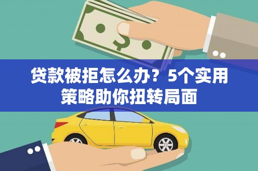 茂县贷款被拒怎么办？5个实用策略助你扭转局面