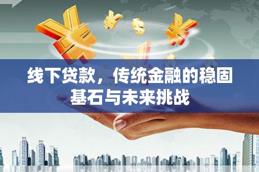 茂县线下贷款，传统金融的稳固基石与未来挑战