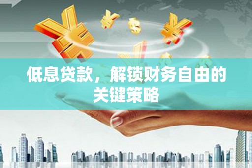 茂县低息贷款，解锁财务自由的关键策略