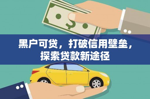 茂县黑户可贷，打破信用壁垒，探索贷款新途径