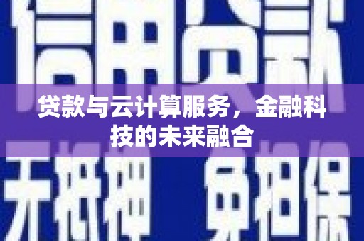 茂县贷款与云计算服务，金融科技的未来融合