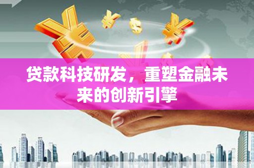 茂县贷款科技研发，重塑金融未来的创新引擎