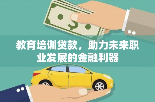 茂县教育培训贷款，助力未来职业发展的金融利器