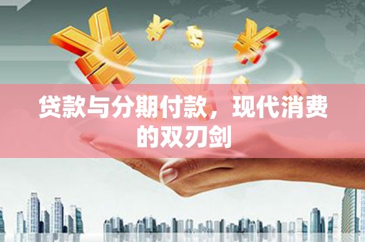 茂县贷款与分期付款，现代消费的双刃剑