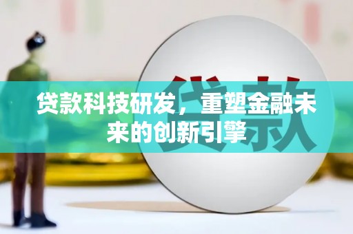 茂县贷款科技研发，重塑金融未来的创新引擎