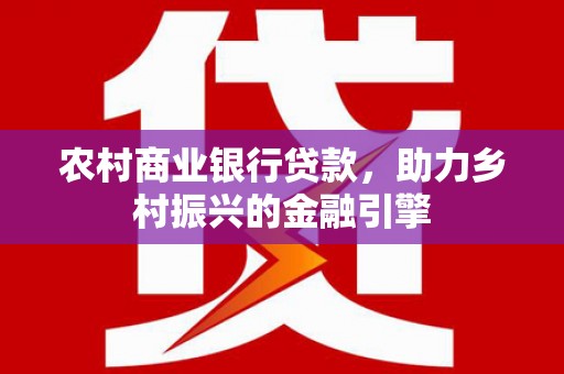 茂县农村商业银行贷款，助力乡村振兴的金融引擎