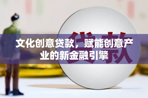茂县文化创意贷款，赋能创意产业的新金融引擎