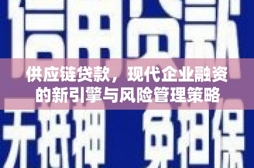 茂县供应链贷款，现代企业融资的新引擎与风险管理策略