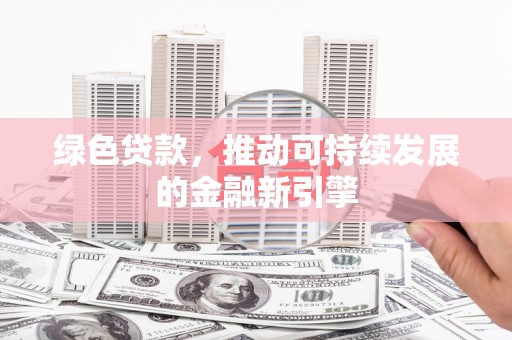 茂县绿色贷款，推动可持续发展的金融新引擎