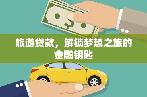 茂县旅游贷款，解锁梦想之旅的金融钥匙
