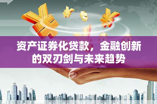 茂县资产证券化贷款，金融创新的双刃剑与未来趋势