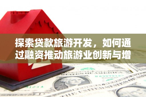茂县探索贷款旅游开发，如何通过融资推动旅游业创新与增长