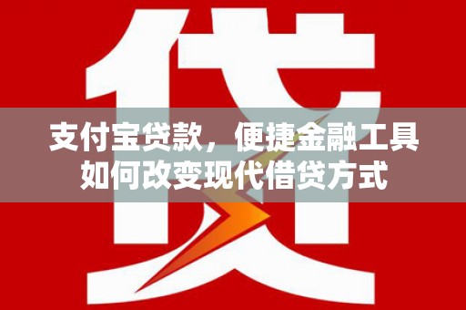 茂县支付宝贷款，便捷金融工具如何改变现代借贷方式