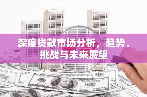 茂县深度贷款市场分析，趋势、挑战与未来展望
