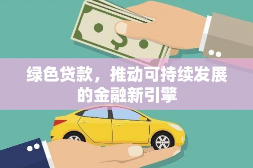 茂县绿色贷款，推动可持续发展的金融新引擎