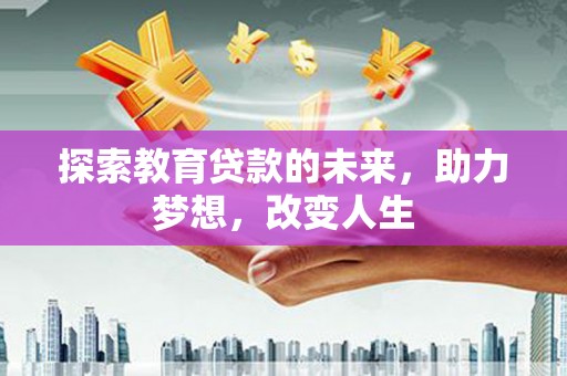 茂县探索教育贷款的未来，助力梦想，改变人生