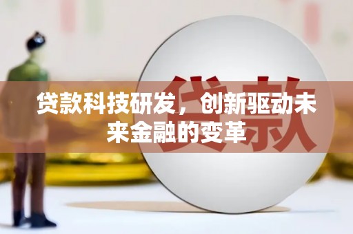 茂县贷款科技研发，创新驱动未来金融的变革