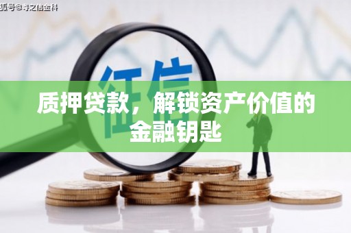 茂县质押贷款，解锁资产价值的金融钥匙