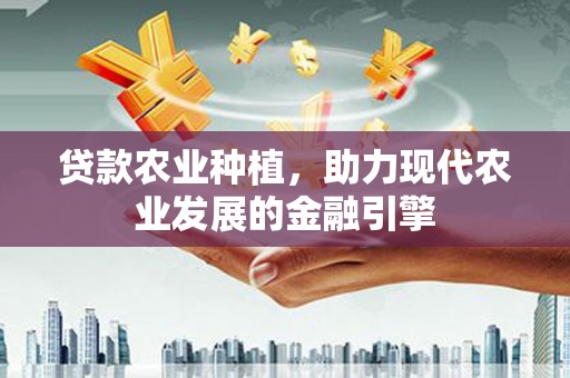 茂县贷款农业种植，助力现代农业发展的金融引擎