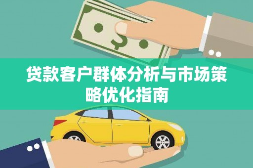 茂县贷款客户群体分析与市场策略优化指南
