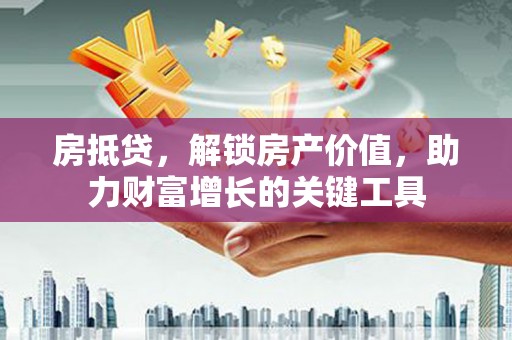 茂县房抵贷，解锁房产价值，助力财富增长的关键工具