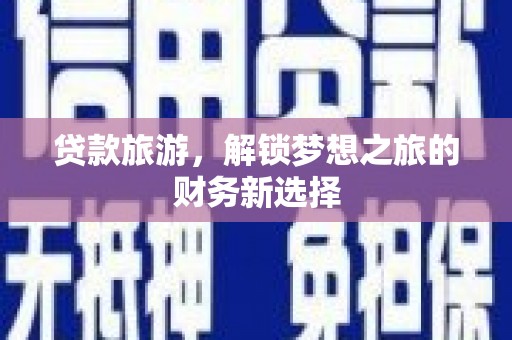 茂县贷款旅游，解锁梦想之旅的财务新选择